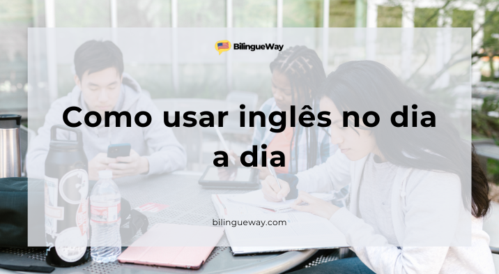 Dicas práticas para desenvolver o inglês no seu dia a dia