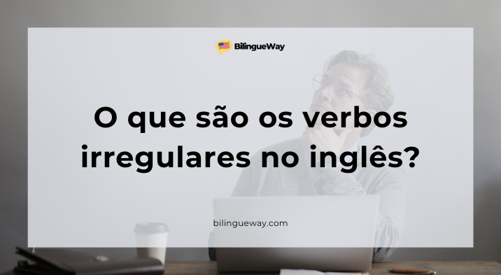 A diferença entre verbos irregulares e regulares em inglês