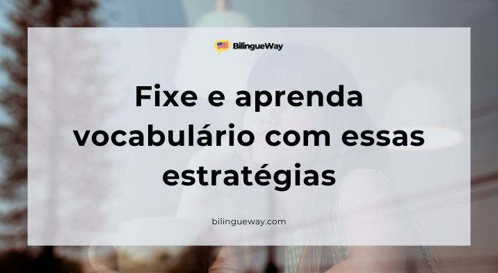 Estratégias para aprender vocabulário e fixar o que aprendeu