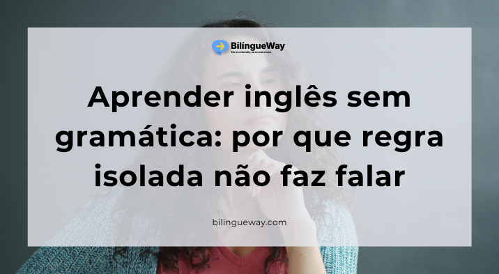 Aprender inglês sem gramática por que regra isolada não faz falar