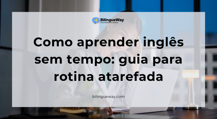Como aprender inglês sem tempo: guia para rotina atarefada
