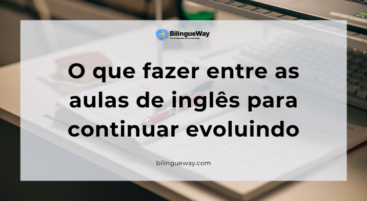 o que fazer entre as aulas de inglês para continuar evoluindo