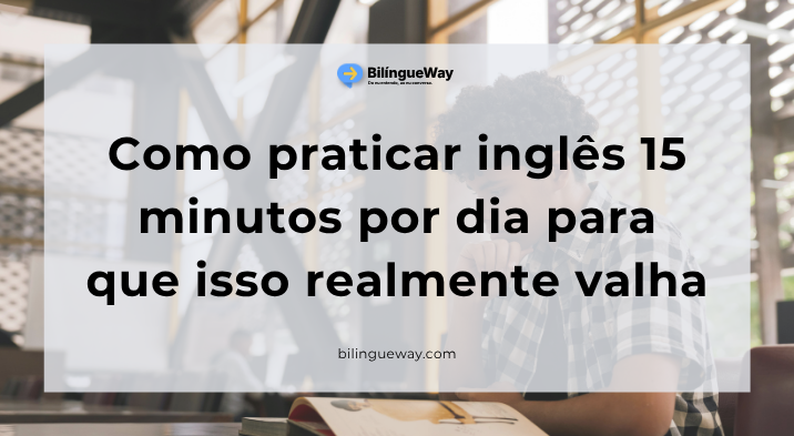 Como praticar inglês 15 minutos por dia para que isso realmente valha