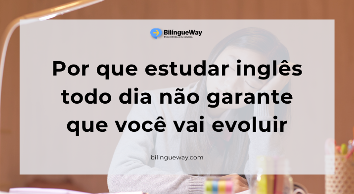Por que estudar inglês todo dia não garante que você vai evoluir
