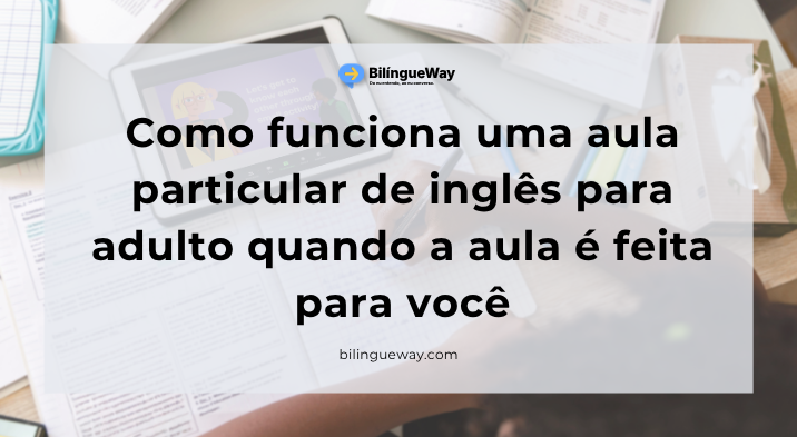 Como funciona uma aula particular de inglês para adulto quando a aula é feita para você