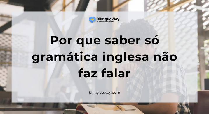 Por que saber só gramática inglesa não faz falar