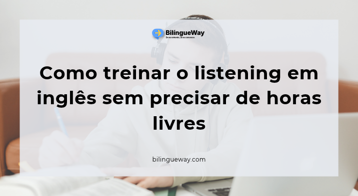 Como treinar o listening em inglês sem precisar de horas livres
